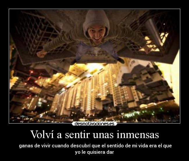Volví a sentir unas inmensas - ganas de vivir cuando descubrí que el sentido de mi vida era el que yo le quisiera dar