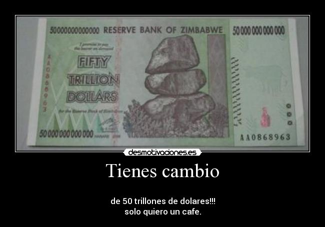 Tienes cambio -
de 50 trillones de dolares!!!
solo quiero un cafe.