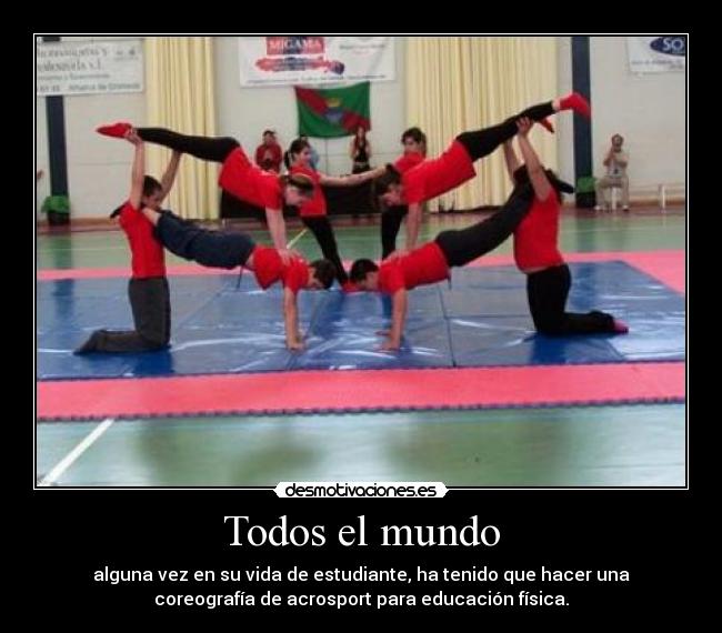 Todos el mundo - alguna vez en su vida de estudiante, ha tenido que hacer una
coreografía de acrosport para educación física.