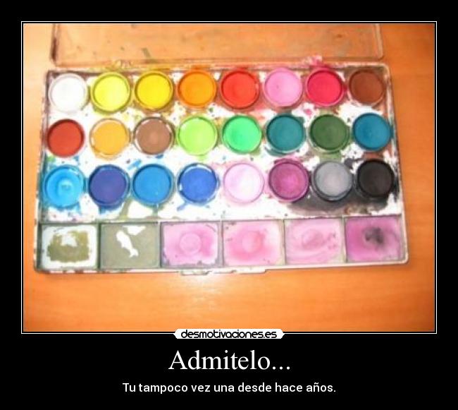 Admitelo... - Tu tampoco vez una desde hace años.