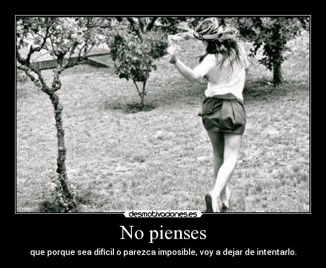 No pienses - que porque sea difícil o parezca imposible, voy a dejar de intentarlo.