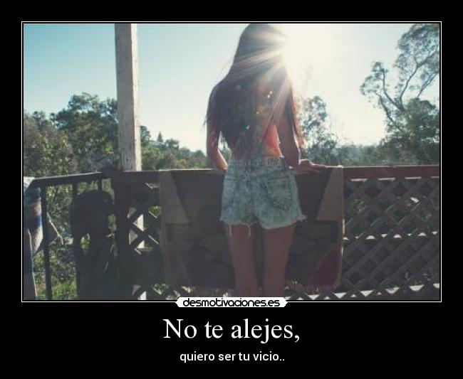 No te alejes, -