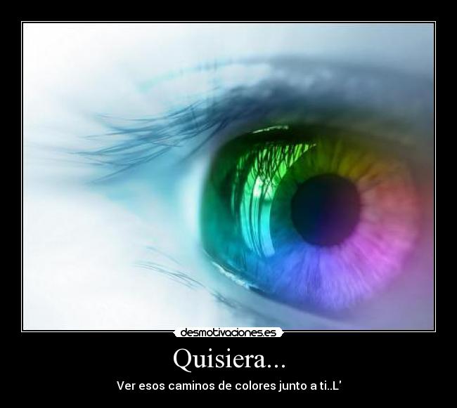 Quisiera... - Ver esos caminos de colores junto a ti..L