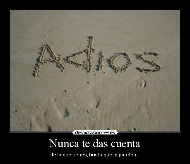 Nunca te das cuenta - de lo que tienes, hasta que lo pierdes....