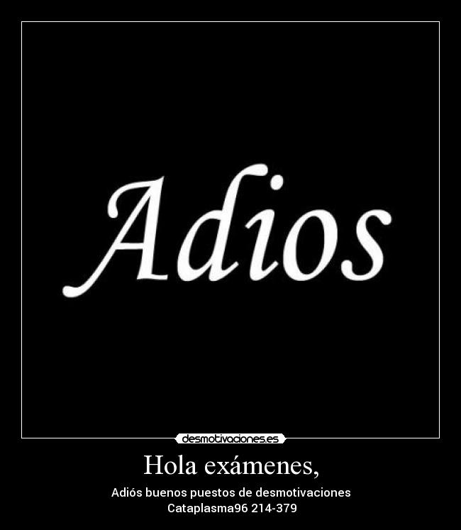 Hola exámenes, - Adiós buenos puestos de desmotivaciones
 Cataplasma96 214-379