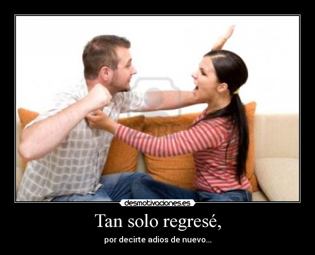 Tan solo regresé, - por decirte adios de nuevo...