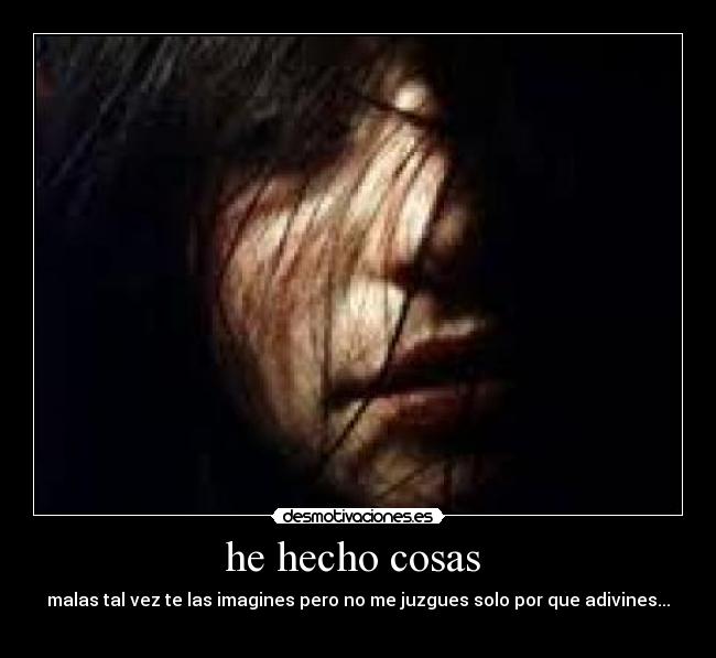 he hecho cosas  - malas tal vez te las imagines pero no me juzgues solo por que adivines...
  