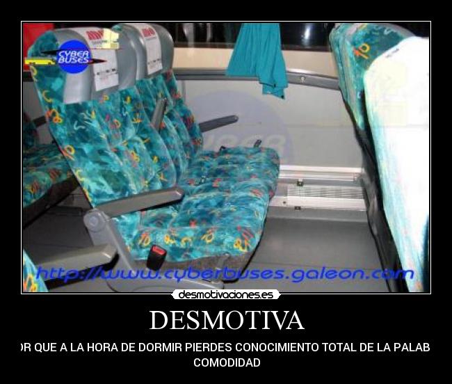 DESMOTIVA - POR QUE A LA HORA DE DORMIR PIERDES CONOCIMIENTO TOTAL DE LA PALABRA
COMODIDAD