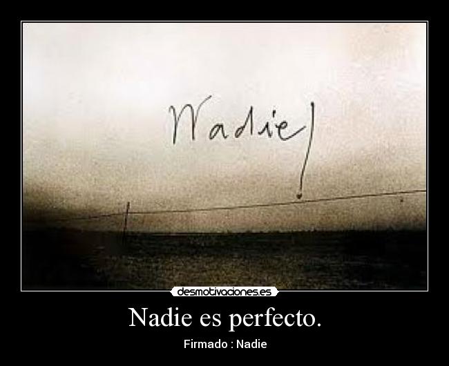 Nadie es perfecto. - Firmado : Nadie
