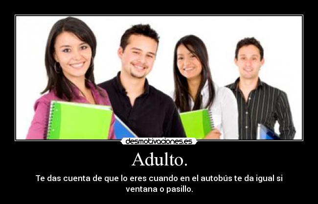 Adulto. - Te das cuenta de que lo eres cuando en el autobús te da igual si ventana o pasillo.