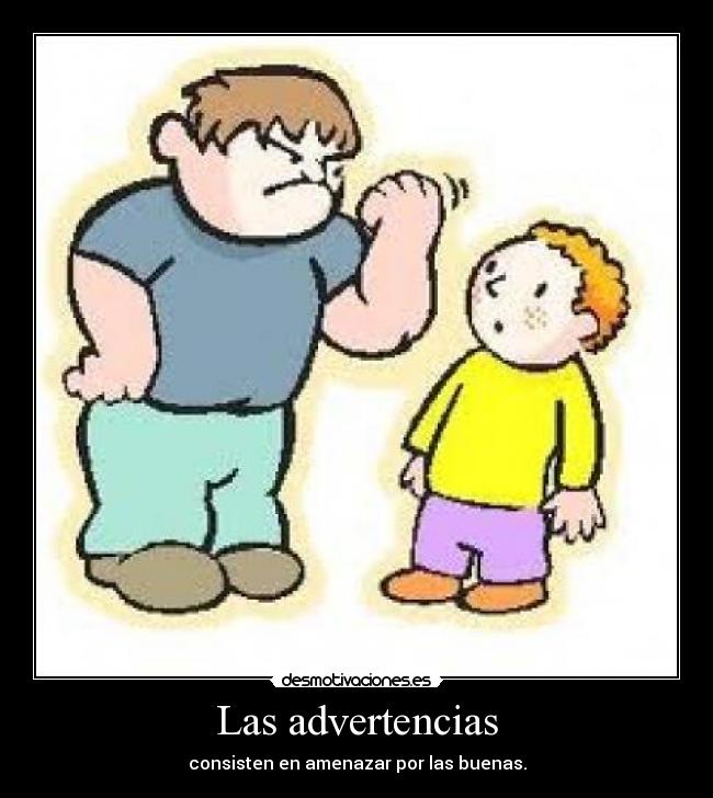 Las advertencias - consisten en amenazar por las buenas.