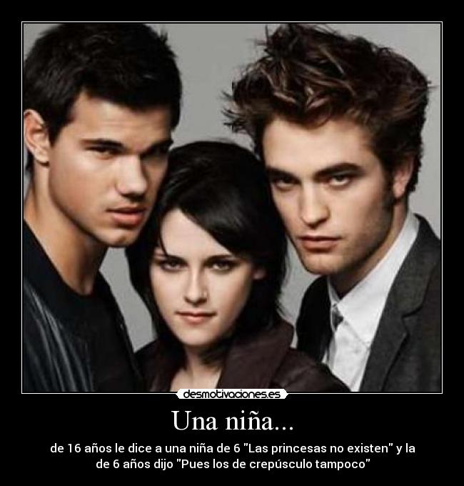 Una niña... - de 16 años le dice a una niña de 6 Las princesas no existen y la
de 6 años dijo Pues los de crepúsculo tampoco