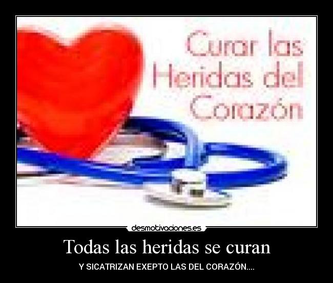 Todas las heridas se curan - Y SICATRIZAN EXEPTO LAS DEL CORAZÓN....