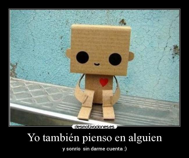Yo también pienso en alguien - y sonrío sin darme cuenta :)