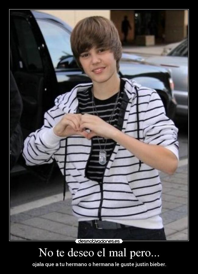 No te deseo el mal pero... - ojala que a tu hermano o hermana le guste justin bieber.