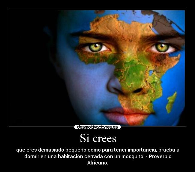 Si crees - que eres demasiado pequeño como para tener importancia, prueba a
dormir en una habitación cerrada con un mosquito. - Proverbio
Africano.