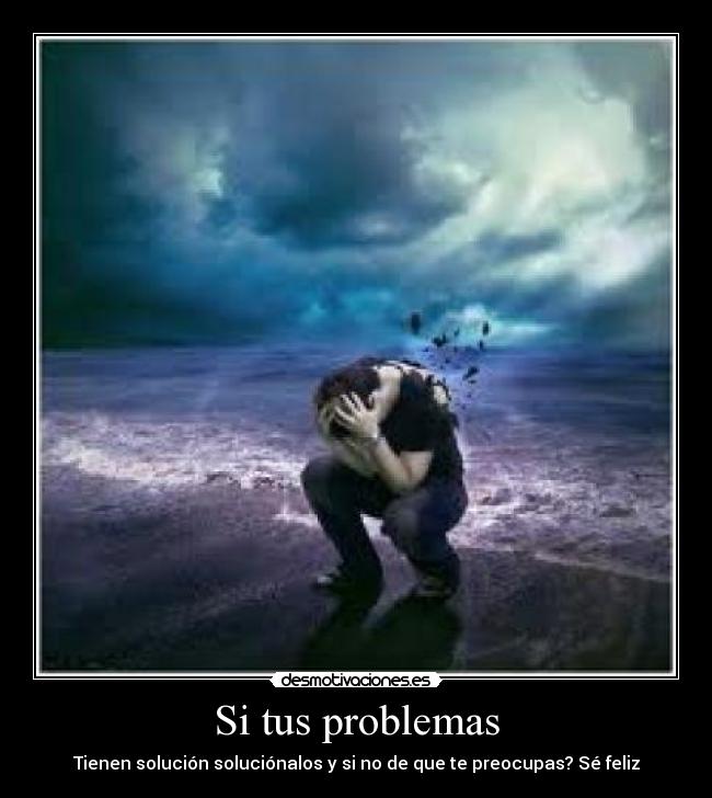 Si tus problemas - Tienen solución soluciónalos y si no de que te preocupas? Sé feliz