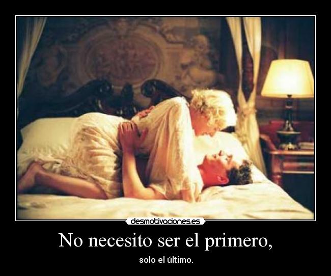 No necesito ser el primero, -