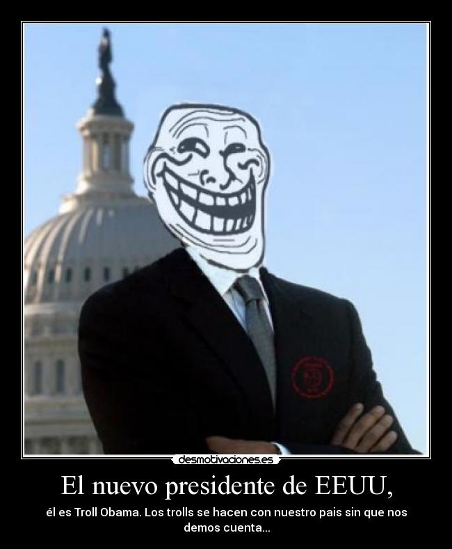El nuevo presidente de EEUU, - él es Troll Obama. Los trolls se hacen con nuestro pais sin que nos demos cuenta...