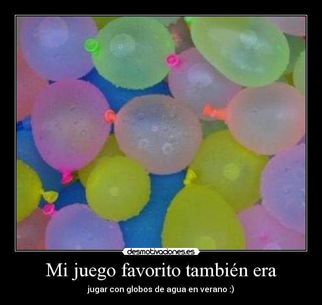 Mi juego favorito también era - jugar con globos de agua en verano :)