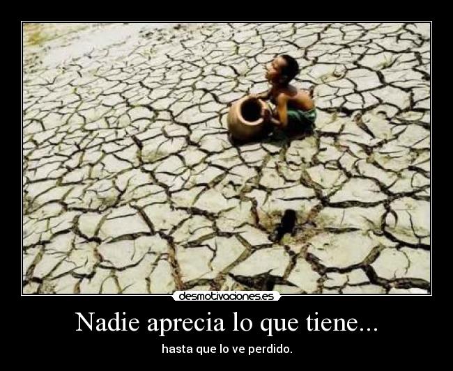 Nadie aprecia lo que tiene... - hasta que lo ve perdido.