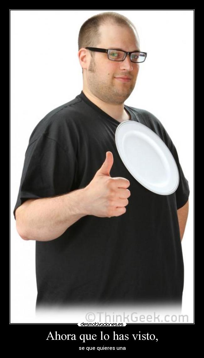 Ahora que lo has visto, - se que quieres una
