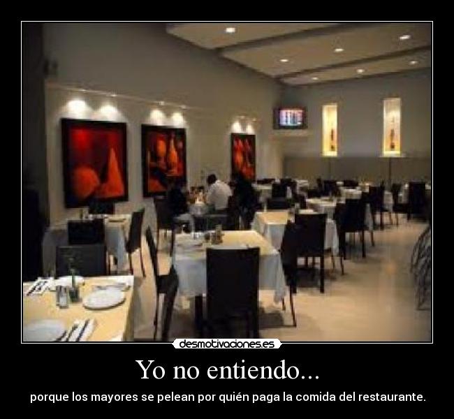 Yo no entiendo... - porque los mayores se pelean por quién paga la comida del restaurante.