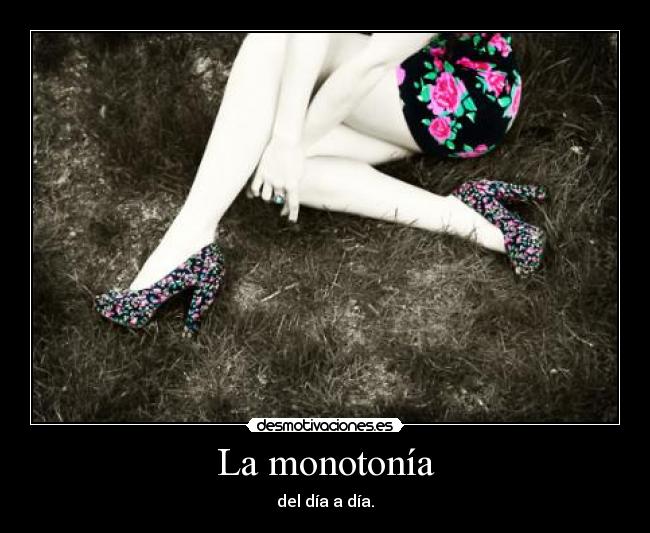 La monotonía - del día a día.