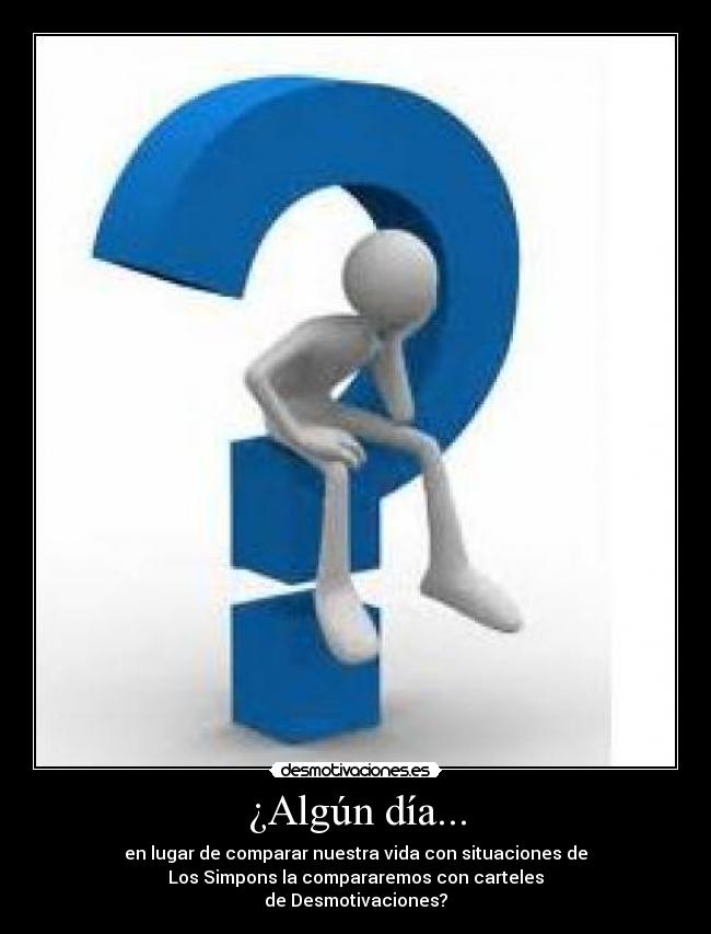 ¿Algún día... - en lugar de comparar nuestra vida con situaciones de
Los Simpons la compararemos con carteles
de Desmotivaciones?