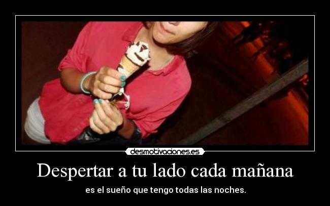 Despertar a tu lado cada mañana -