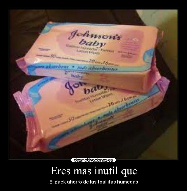 Eres mas inutil que - 