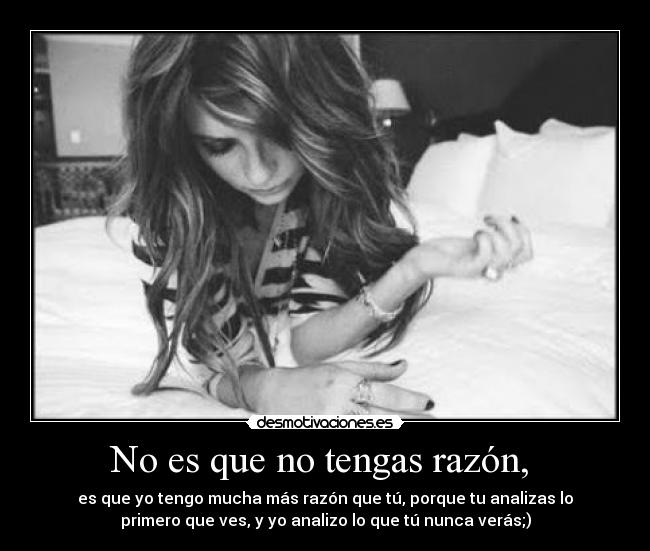 No es que no tengas razón, -