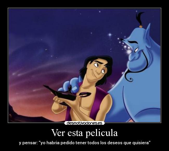 Ver esta pelicula - y pensar: yo habria pedido tener todos los deseos que quisiera