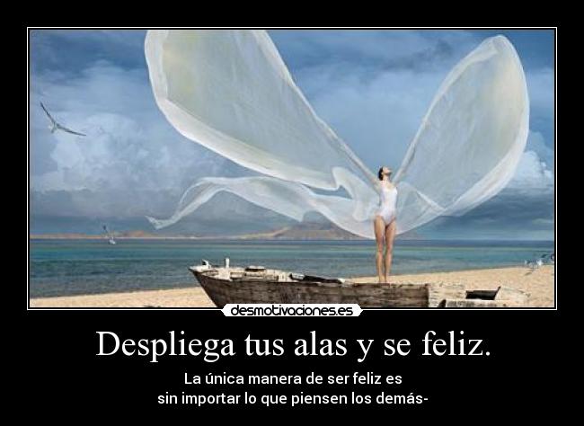 Despliega tus alas y se feliz. -