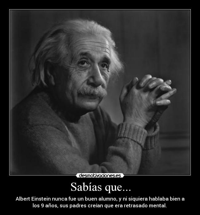 Sabías que... - Albert Einstein nunca fue un buen alumno, y ni siquiera hablaba bien a
los 9 años, sus padres creían que era retrasado mental.