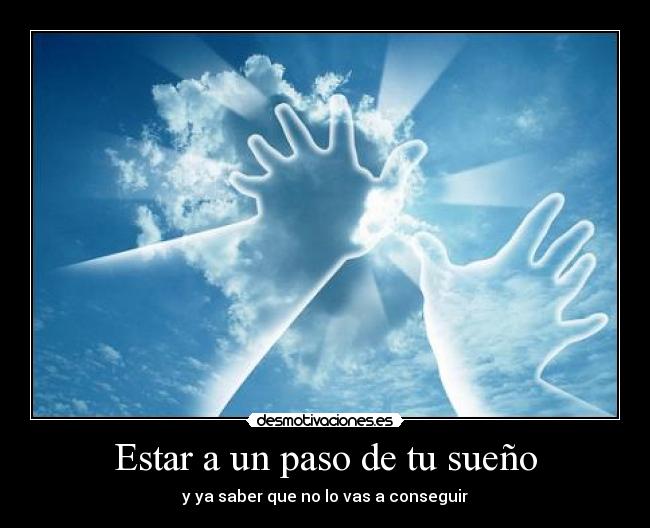 Estar a un paso de tu sueño - y ya saber que no lo vas a conseguir