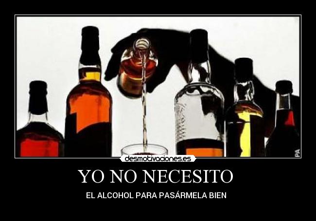 YO NO NECESITO  - EL ALCOHOL PARA PASÁRMELA BIEN  
