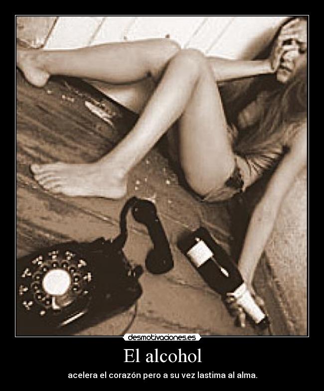 El alcohol - acelera el corazón pero a su vez lastima al alma.