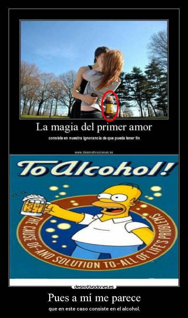 Pues a mí me parece - que en este caso consiste en el alcohol.