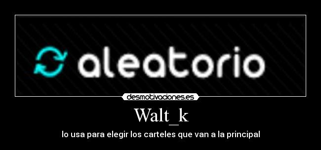 Walt_k - lo usa para elegir los carteles que van a la principal
