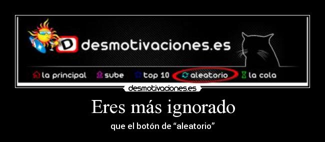 Eres más ignorado -