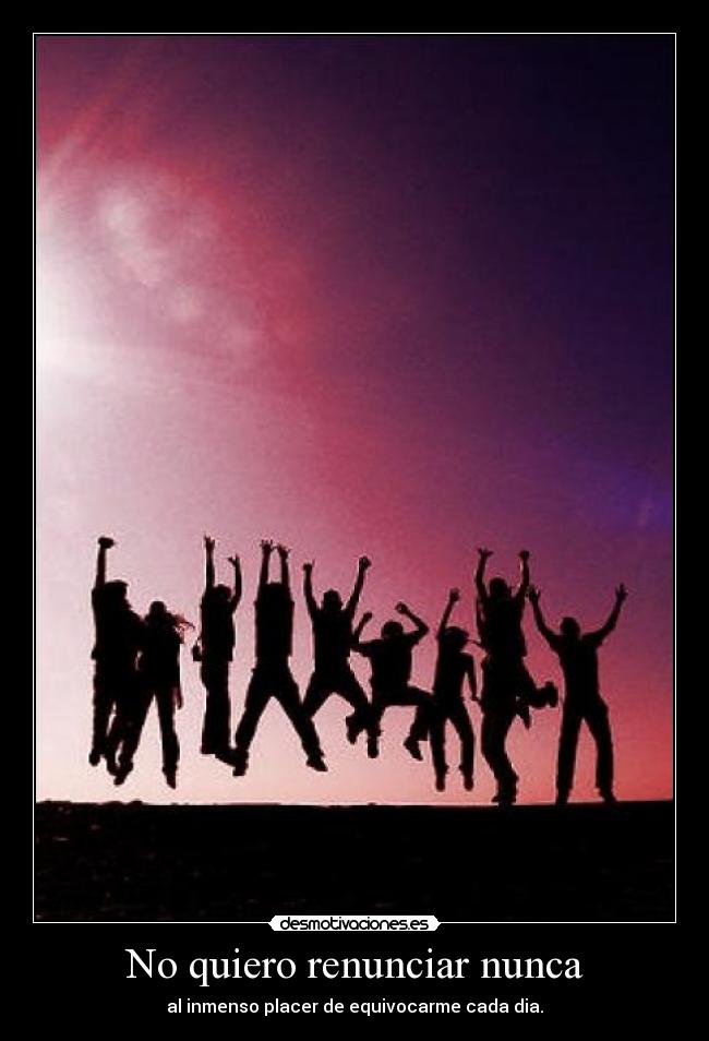 No quiero renunciar nunca -