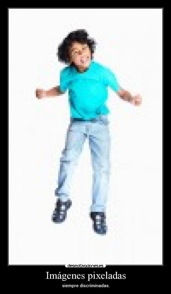 Imágenes pixeladas - siempre discriminadas.