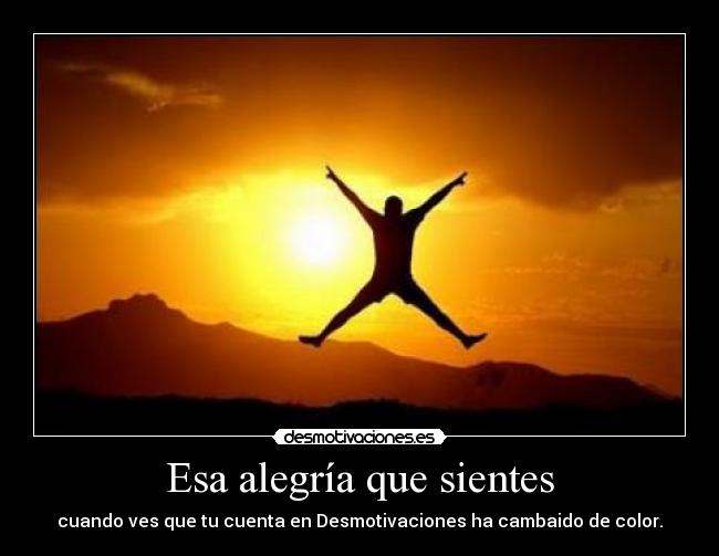 Esa alegría que sientes - cuando ves que tu cuenta en Desmotivaciones ha cambaido de color.