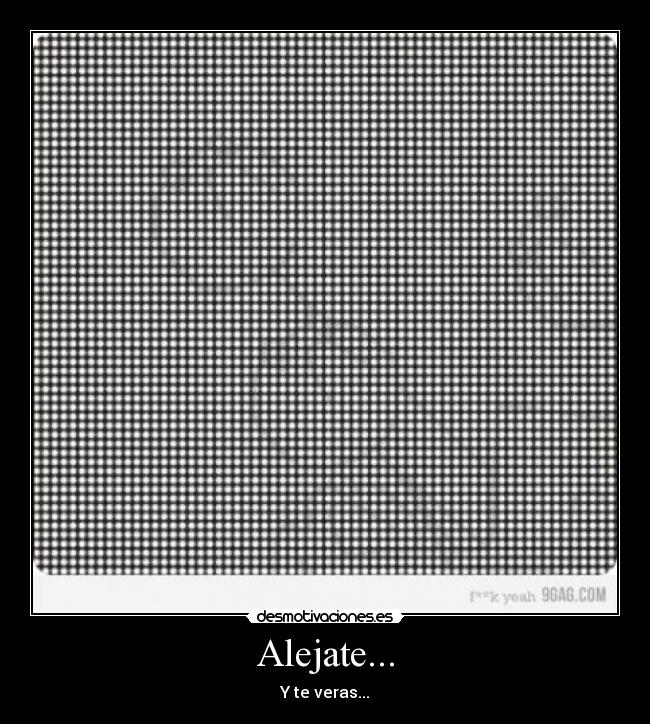 Alejate... - Y te veras...