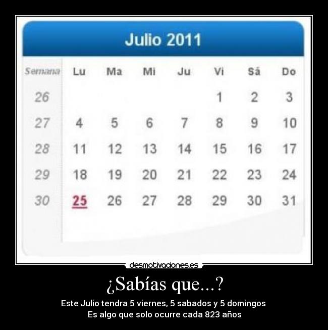 ¿Sabías que...? - Este Julio tendra 5 viernes, 5 sabados y 5 domingos 
Es algo que solo ocurre cada 823 años