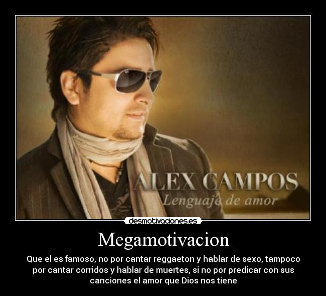 Megamotivacion - Que el es famoso, no por cantar reggaeton y hablar de sexo, tampoco
por cantar corridos y hablar de muertes, si no por predicar con sus
canciones el amor que Dios nos tiene