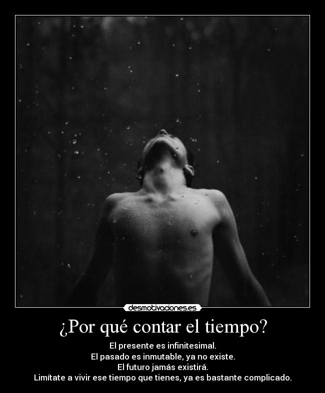 ¿Por qué contar el tiempo? - El presente es infinitesimal.
El pasado es inmutable, ya no existe.
El futuro jamás existirá.
Limítate a vivir ese tiempo que tienes, ya es bastante complicado.