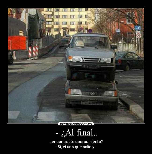 - ¿Al final.. - ..encontraste aparcamiento?
- Si, vi uno que salia y...