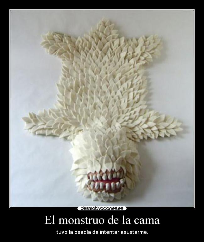 El monstruo de la cama - tuvo la osadía de intentar asustarme.